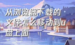 从浏览器下载的文件怎么移动到u盘上面