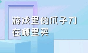 游戏里的爪子刀在哪里买