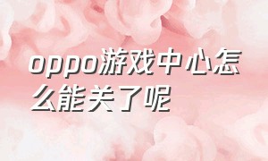 oppo游戏中心怎么能关了呢