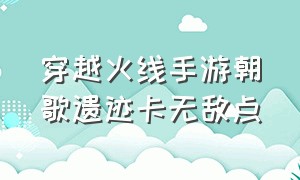 穿越火线手游朝歌遗迹卡无敌点