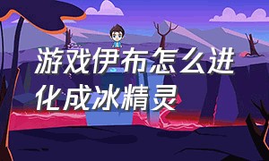 游戏伊布怎么进化成冰精灵