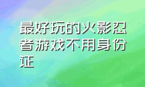 最好玩的火影忍者游戏不用身份证