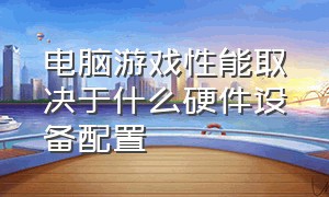 电脑游戏性能取决于什么硬件设备配置