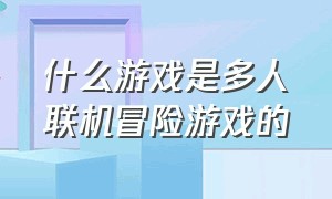 什么游戏是多人联机冒险游戏的