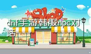 dnf手游韩服npc对话