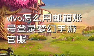 vivo怎么用邮箱账号登录梦幻手游官服