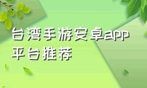 台湾手游安卓app平台推荐