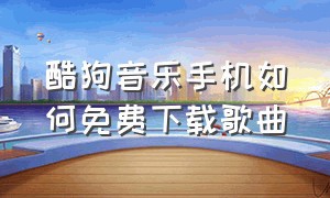 酷狗音乐手机如何免费下载歌曲