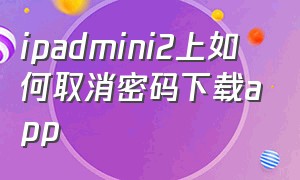 ipadmini2上如何取消密码下载app