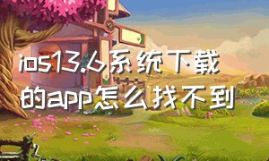 ios13.6系统下载的app怎么找不到