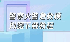 警察火警急救模拟器下载教程