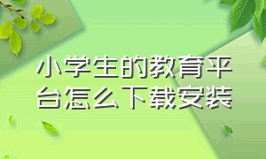 小学生的教育平台怎么下载安装