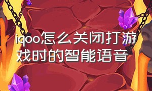 iqoo怎么关闭打游戏时的智能语音