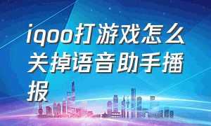 iqoo打游戏怎么关掉语音助手播报