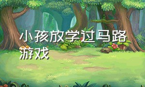 小孩放学过马路游戏