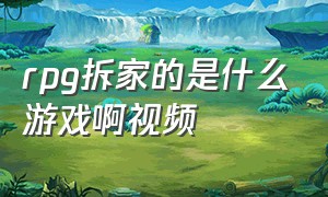 rpg拆家的是什么游戏啊视频