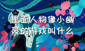 里面人物像小幽灵的游戏叫什么