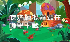 吃鸡模拟器要在哪里下载