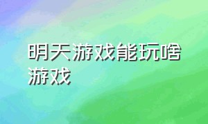 明天游戏能玩啥游戏