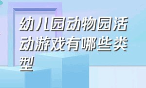 幼儿园动物园活动游戏有哪些类型