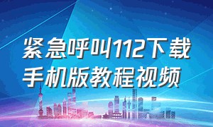 紧急呼叫112下载手机版教程视频