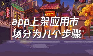 app上架应用市场分为几个步骤