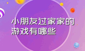 小朋友过家家的游戏有哪些