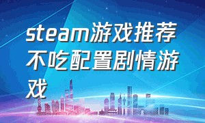 steam游戏推荐不吃配置剧情游戏