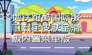 地铁跑酷国际服下载全皮肤全滑板内置菜单版