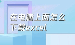 在电脑上面怎么下载excel