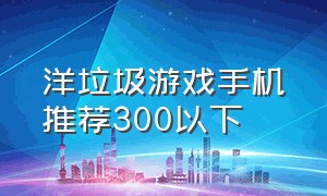 洋垃圾游戏手机推荐300以下