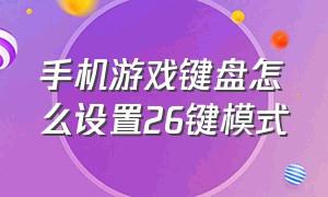 手机游戏键盘怎么设置26键模式