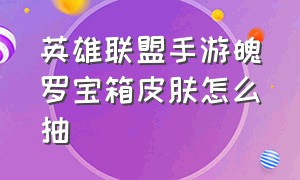 英雄联盟手游魄罗宝箱皮肤怎么抽