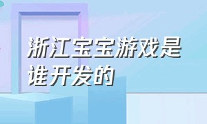 浙江宝宝游戏是谁开发的