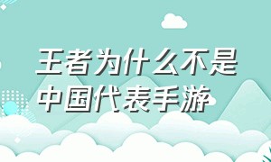 王者为什么不是中国代表手游