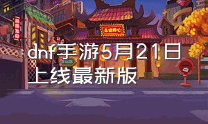 dnf手游5月21日上线最新版