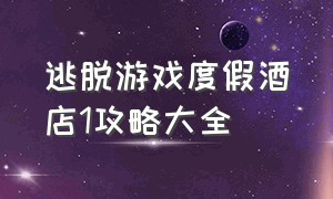 逃脱游戏度假酒店1攻略大全