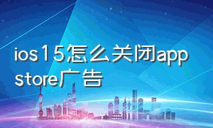 ios15怎么关闭appstore广告