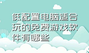 低配置电脑适合玩的免费游戏软件有哪些