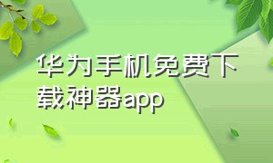 华为手机免费下载神器app