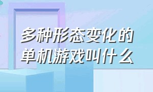 多种形态变化的单机游戏叫什么