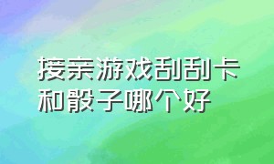 接亲游戏刮刮卡和骰子哪个好