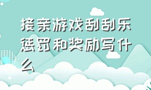 接亲游戏刮刮乐惩罚和奖励写什么