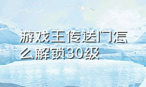 游戏王传送门怎么解锁30级