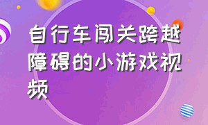 自行车闯关跨越障碍的小游戏视频