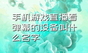 手机游戏直播看弹幕的设备叫什么名字