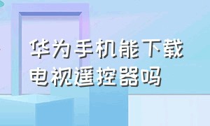 华为手机能下载电视遥控器吗