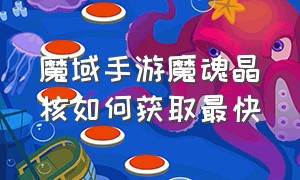 魔域手游魔魂晶核如何获取最快