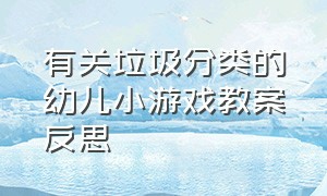 有关垃圾分类的幼儿小游戏教案反思