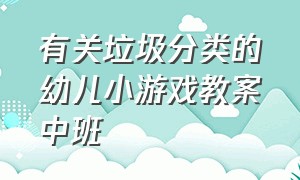 有关垃圾分类的幼儿小游戏教案中班